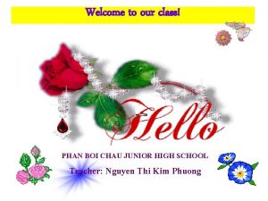Welcome to our class PHAN BOI CHAU JUNIOR