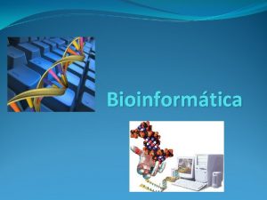 Bioinformtica Bioinformtica es la aplicacin del desarrollo de