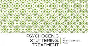 PSYCHOGENIC STUTTERING TREATMENT By Ally Bryan and Melanie