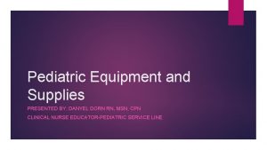 Pediatric Equipment and Supplies PRESENTED BY DANYEL DORN