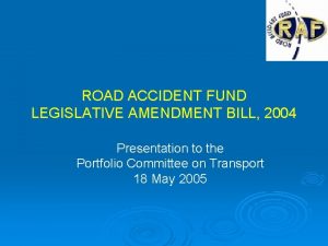 ROAD ACCIDENT FUND LEGISLATIVE AMENDMENT BILL 2004 Presentation