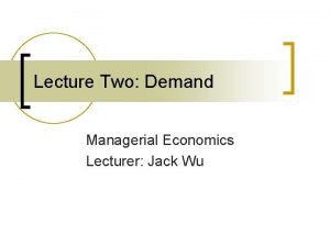 Lecture Two Demand Managerial Economics Lecturer Jack Wu