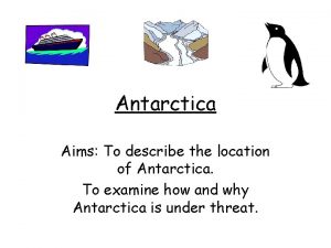 Antarctica Aims To describe the location of Antarctica