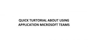 QUICK TURTORIAL ABOUT USING APPLICATION MICROSOFT TEAMS In