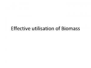 Effective utilisation of Biomass To use the biomass