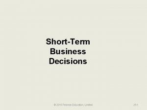 ShortTerm Business Decisions 2015 Pearson Education Limited 25