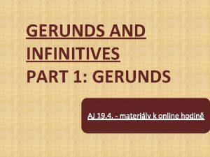 GERUNDS AND INFINITIVES PART 1 GERUNDS AJ 19