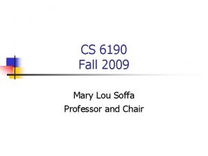 CS 6190 Fall 2009 Mary Lou Soffa Professor