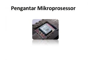 Pengantar Mikroprosessor Perkembangan Mikroprosesor Mikroprosesor dikenal juga dengan