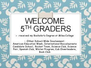 WELCOME TH 5 GRADERS I received my Bachelors