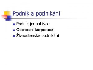 Podnik a podnikn n n n Podnik jednotlivce