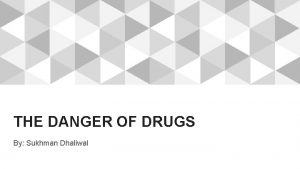 THE DANGER OF DRUGS By Sukhman Dhaliwal WHAT