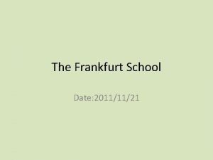 The Frankfurt School Date 20111121 The Frankfurt School