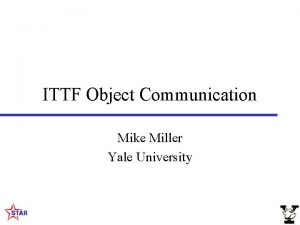 ITTF Object Communication Mike Miller Yale University Outline