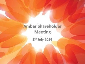 Amber Shareholder Meeting 8 th July 2014 Todays
