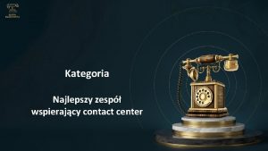 Kategoria Najlepszy zesp wspierajcy contact center Identyfikacja Uczestnika