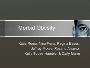 Morbid Obesity Katie Romo Nina Pena Regina Eason