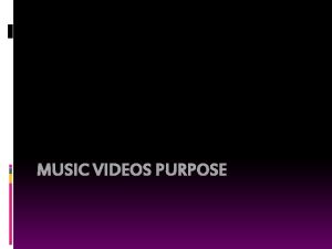 MUSIC VIDEOS PURPOSE Introduction Music videos are very