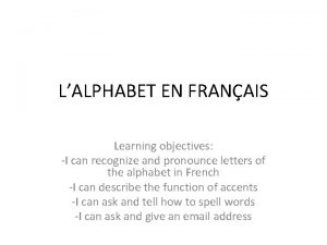 LALPHABET EN FRANAIS Learning objectives I can recognize