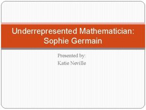 Underrepresented Mathematician Sophie Germain Presented by Katie Neville