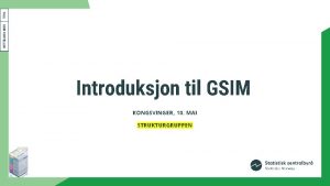 Introduksjon til GSIM KONGSVINGER 10 MAI STRUKTURGRUPPEN Agenda