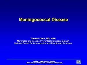 Meningococcal Disease Thomas Clark MD MPH Meningitis and