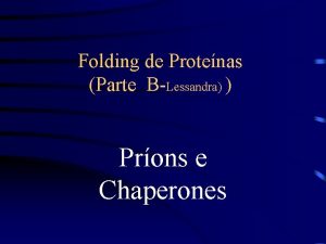 Folding de Protenas Parte BLessandra Prons e Chaperones