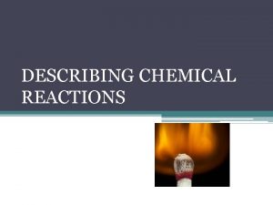 DESCRIBING CHEMICAL REACTIONS CHEMICAL REACTIONS One or more