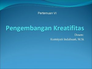 Pertemuan VI Pengembangan Kreatifitas Dosen Kurniyati Indahsari M