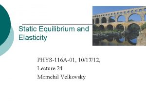 Static Equilibrium and Elasticity PHYS116 A01 101712 Lecture