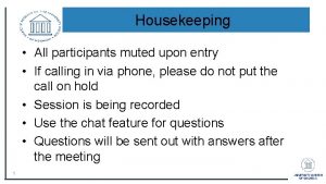 Housekeeping All participants muted upon entry If calling