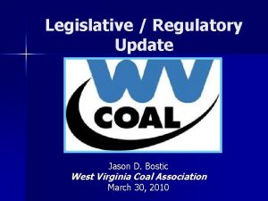 Legislative Regulatory Update Jason D Bostic West Virginia