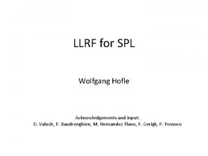 LLRF for SPL Wolfgang Hofle Acknowledgements and input