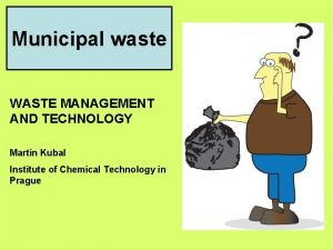 Municipal waste WASTE MANAGEMENT AND TECHNOLOGY Martin Kubal