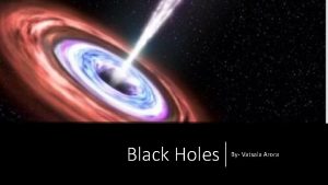 Black Holes By Vatsala Arora A black hole