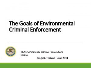 The Goals of Environmental Criminal Enforcement ILEA Environmental