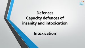 Defences Capacity defences of insanity and intoxication Intoxication