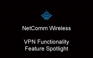 Net Comm Wireless VPN Functionality Feature Spotlight What