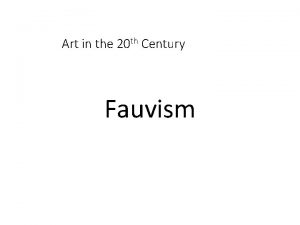 Art in the 20 th Century Fauvism Hi