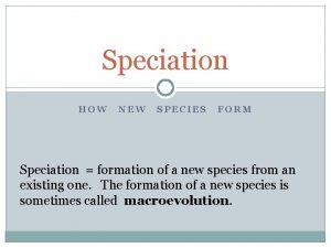 Speciation HOW NEW SPECIES FORM Speciation formation of