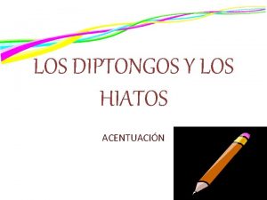 LOS DIPTONGOS Y LOS HIATOS ACENTUACIN Recuerdas la