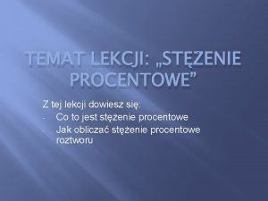 TEMAT LEKCJI STENIE PROCENTOWE Z tej lekcji dowiesz