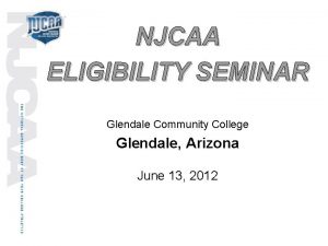 NJCAA ELIGIBILITY SEMINAR Glendale Community College Glendale Arizona