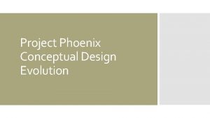 Project Phoenix Conceptual Design Evolution Original Conceptual Design
