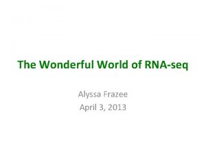 The Wonderful World of RNAseq Alyssa Frazee April