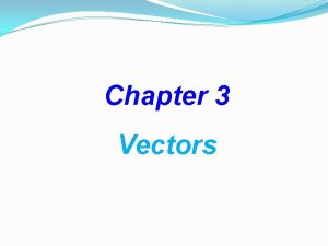 Chapter 3 Vectors Outline Vectors and scalars Adding