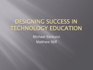DESIGNING SUCCESS IN TECHNOLOGY EDUCATION Michael Santucci Matthew