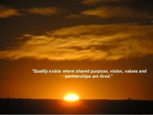 Quality exists where shared purpose vision values and