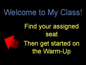 Welcome to My Class Find your assigned seat