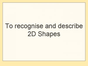 To recognise and describe 2 D Shapes Name